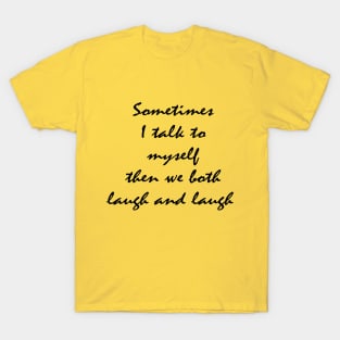 sometimes I talk to myself then we both laugh and laugh T-Shirt